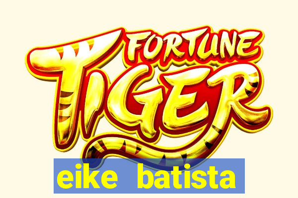 eike batista fortuna 2024